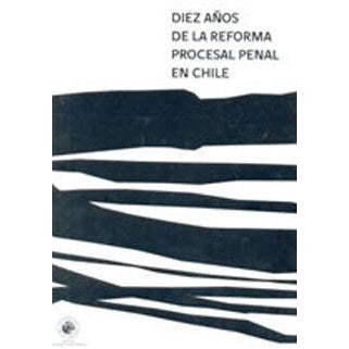 DIEZ AÑOS DE LA REFORMA PROCESAL PENAL EN CHILE