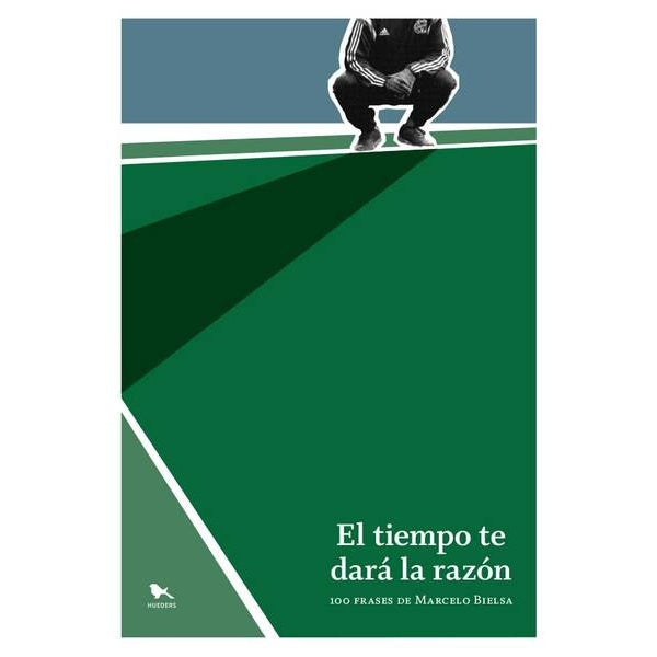 EL TIEMPO TE DARA LA RAZON. 100 FRASES DE MARCELO BIELSA