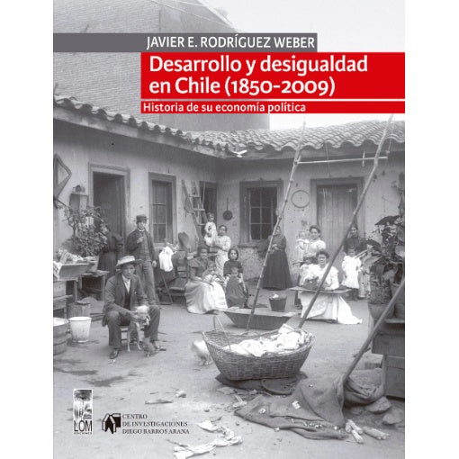 DESARROLLO Y DESIGUALDAD EN CHILE (1850-2009). HISTORIA DE SU ECONOMÍA POLÍTICA