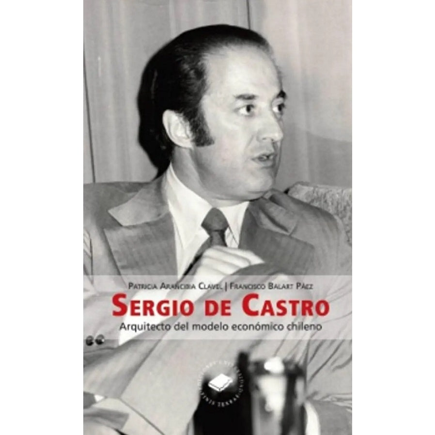 SERGIO DE CASTRO. ARQUITECTO DEL MODELO ECONOMICO CHILENO