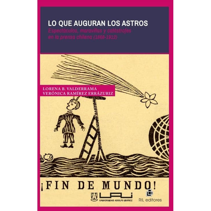LO QUE AUGURAN LOS ASTROS. ESPECTACULOS, MARAVILLAS Y CATASTROFES EN LA PRENSA CHILENA (1868-1912)