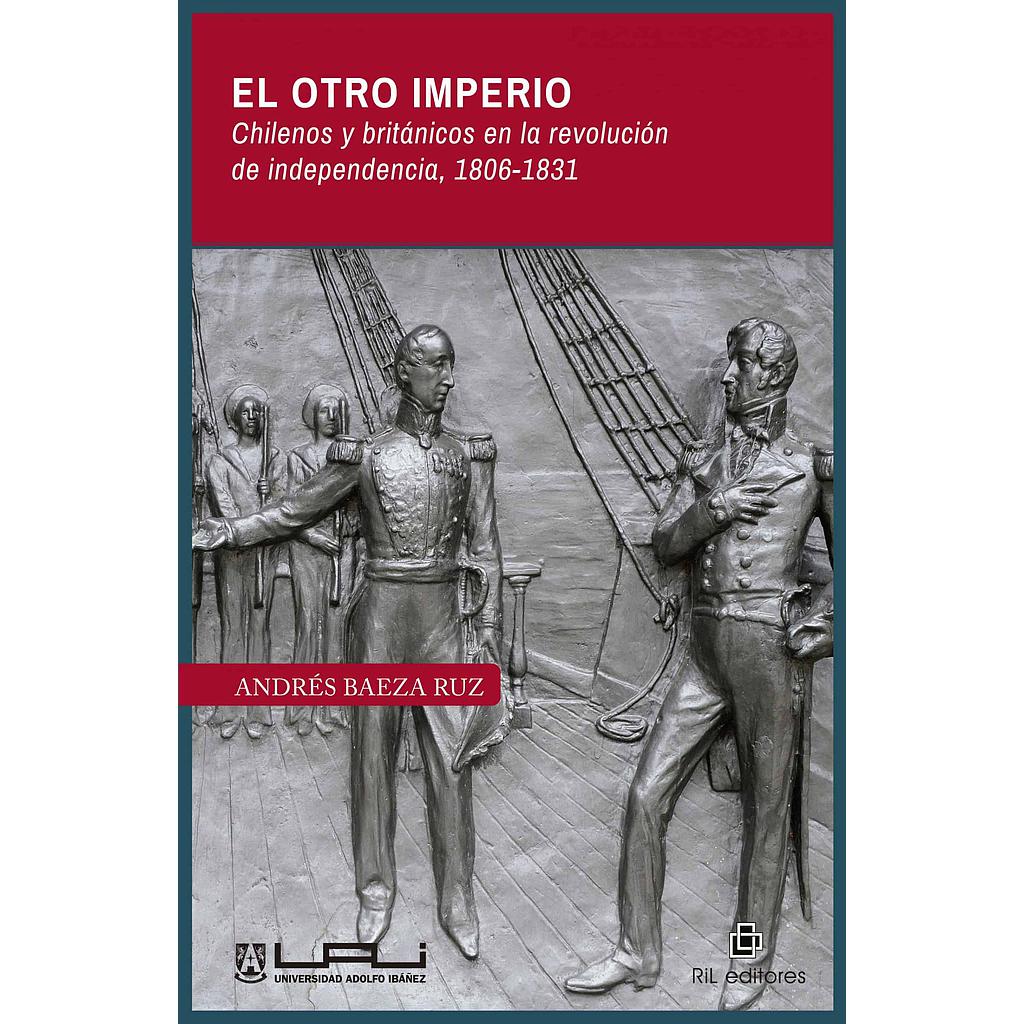EL OTRO IMPERIO; CHIILENOS Y BRITÁNICOS EN LA REVOLUCIÓN DE LA INDEPENDENCIA (1806-1831)