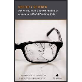 UBICAR Y DETENER: DEMOCRACIA, UTOPÍA Y LEGALISMO DURANTE EL GOBIERNO DE LA UNIDAD POPULAR EN CHILE
