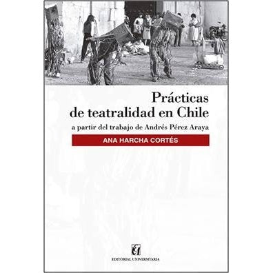 PRACTICAS DE TEATRALIDAD EN CHILE. A PARTIR DEL TRABAJO DE ANDRES PEREZ ARAYA