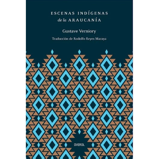 ESCENAS INDIGENAS DE LA ARAUCANIA - GUSTAVE VERNIORY, RODOLFO REYES MACAYA | LIBRO
