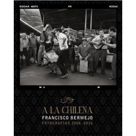 A LA CHILENA. FOTOGRAFIAS 2006 - 2016
