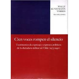 CIEN VOCES ROMPEN EL SILENCIO. TESTIMONIOS DE EXPRESOS Y EXPRESAS POLITICOS DE LA DICTADURA MILITAR EN CHILE (1973-1990)