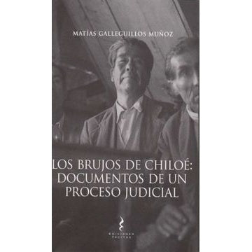 LOS BRUJOS DE CHILOE: DOCUMENTOS DE UN PROCESO JUDICIAL
