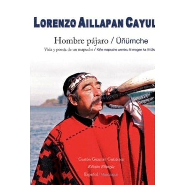 HOMBRE PAJARO. VIDA Y POESIA DE UN MAPUCHE