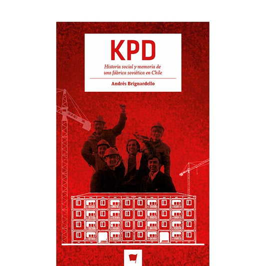 KPD. HISTORIA SOCIAL Y MEMORIA DE UNA FABRICA SOVIETICA EN CHILE