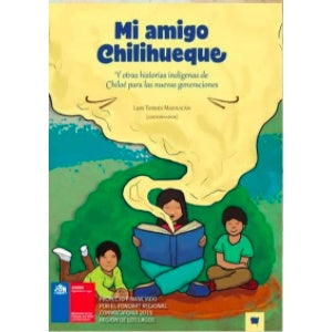MI AMIGO CHILIHUEQUE Y OTRAS HISTORIAS INDIGENAS DE CHILOE PARA LAS NUEVAS GENERACIONES
