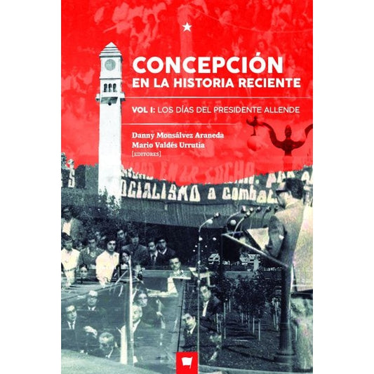 CONCEPCIÓN EN LA HISTORIA RECIENTE. VOL I: LOS DÍAS DEL PRESIDENTE ALLENDE