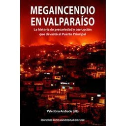 MEGAINCENDIO EN VALPARAISO. LA HISTORIA DE PRECARIEDAD Y CORRUPCION QUE DEVASTO AL PUERTO PRINCIPAL
