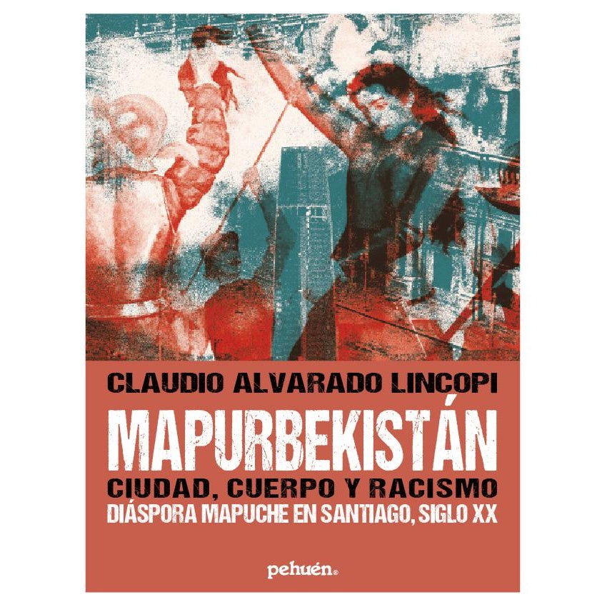 MAPURBEKISTAN CIUDAD CUERPO Y RACISMO DIASPORA MAPUCHE EN SANTIAGO S. XX