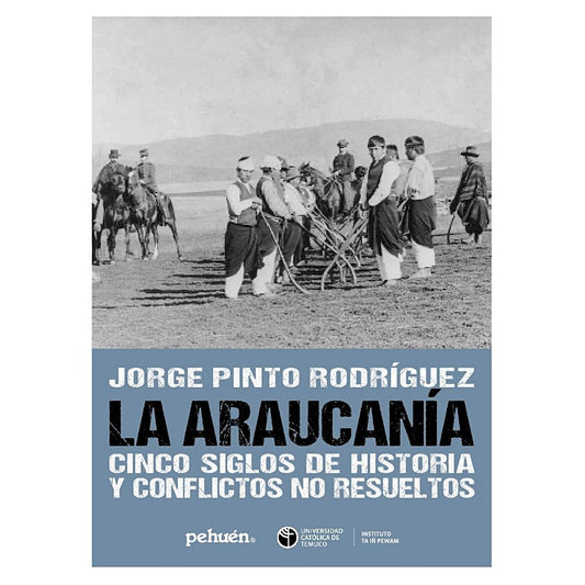LA ARAUCANIA CINCO SIGLOS DE HISTORIA Y CONFLICTOS NO RESUELTOS