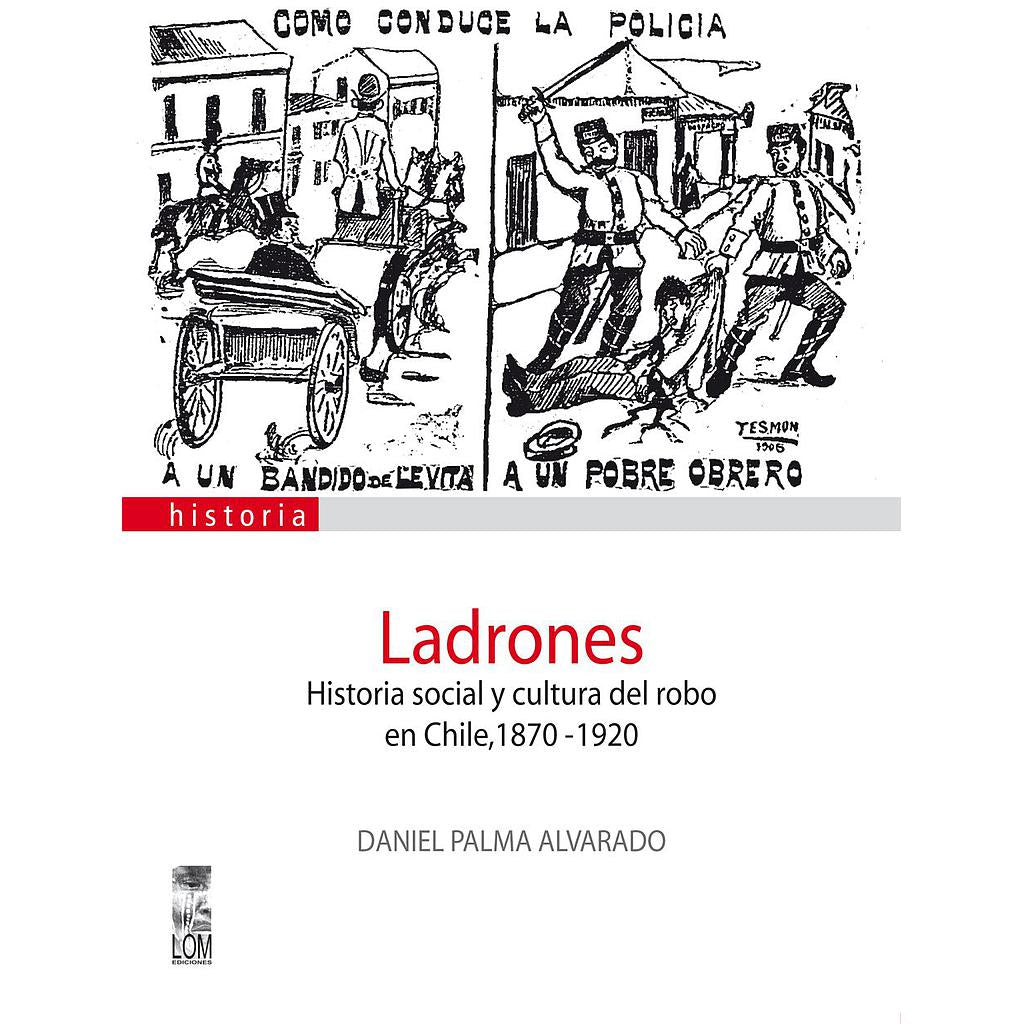 LADRONES HISTORIA SOCIAL Y CULTURA DEL ROBO EN CHILE 1870-1920