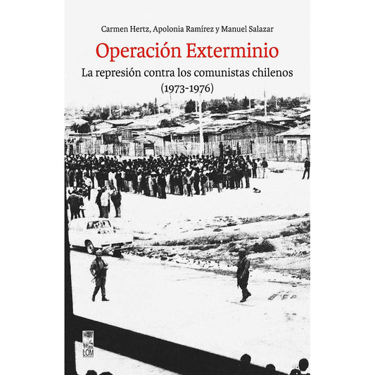 OPERACION EXTERMINIO. LA REPRESION CONTRA LOS COMUNISTAS CHILENOS 1973-1976