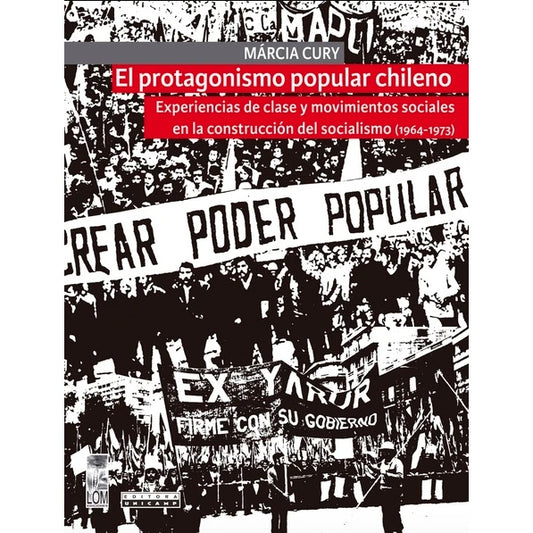 EL PROTAGONISMO POPULAR CHILENO. Experiencias de clase y movimientos sociales en la construcción del socialismo (1964-1973)