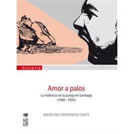 AMOR A PALOS. LA VIOLENCIA EN LA PAREJA EN SANTIAGO (1900-1920)