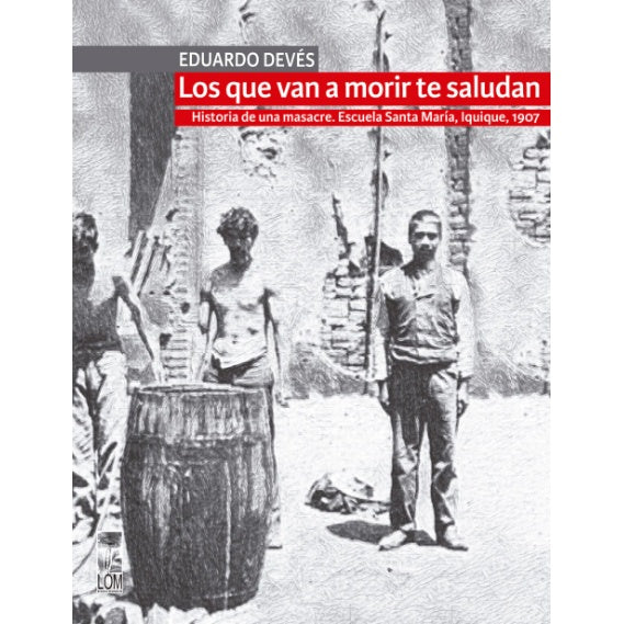 LOS QUE VAN A MORIR TE SALUDAN. HISTORIA DE UNA MASACRE. ESCUELA SANTA MARÍA, IQUIQUE 1907
