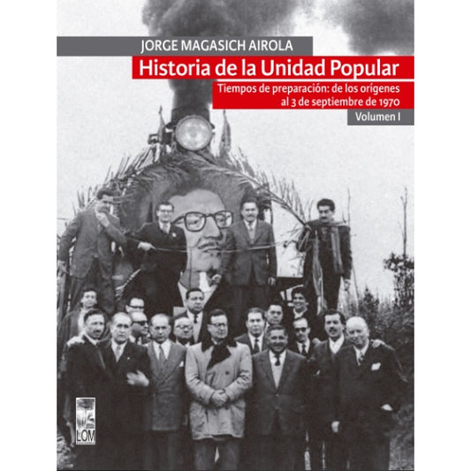 HISTORIA DE LA UNIDAD POPULAR - VOLUMEN I : TIEMPOS DE PREPARACION: DE LOS ORIGENES AL 3 DE SEPTIEMBRE DE 1970