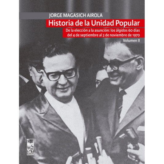 HISTORIA DE LA UNIDAD POPULAR - VOLUMEN II : DE LA ELECCION A LA ASUNCION: LOS ALGIDOS 60 DIAS DEL 4 DE SEPTIEMBRE AL 3 DE NOVIEMBRE DE 1970