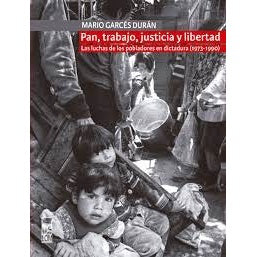 PAN, TRABAJO, JUSTICIA Y LIBERTAD. LAS LUCHAS DE LOS POBLADORES EN DICTADURA