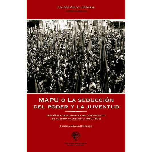 MAPU O LA SEDUCCION DEL PODER Y LA JUVENTUD.Los años fundacionales del partido-mito de nuestra transición (1969 – 1973)