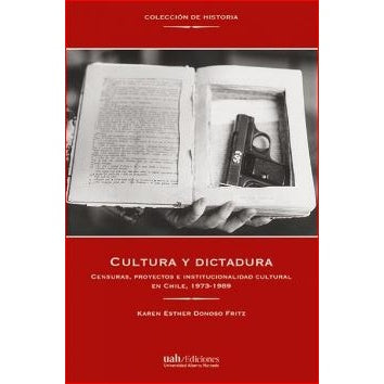 CULTURA Y DICTADURA. Censuras, proyectos e institucionalidad cultural en Chile, 1973-1989