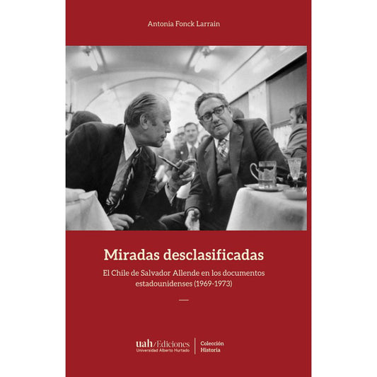 MIRADAS DESCLASIFICADAS. El Chile de Salvador Allende en los documentos estadounidenses (1969-1973)