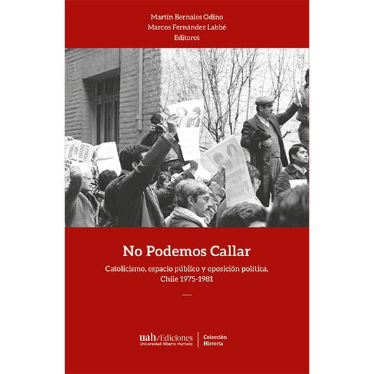 NO PODEMOS CALLAR.Catolicismo, espacio público y oposición política, Chile 1975-1981