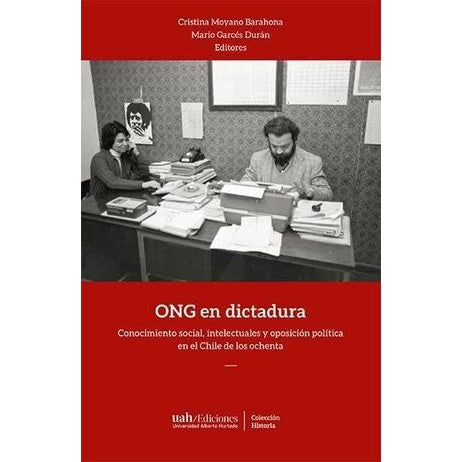 ONG EN DICTADURA. Conocimiento social, intelectuales y oposición política en el Chile de los ochentas