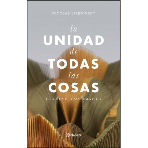 LA UNIDAD DE TODAS LAS COSAS. UNA NOVELA MATEMATICA