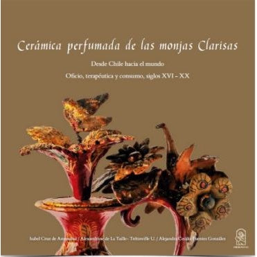 CERAMICA PERFUMADA DE LAS MONJAS CLARISAS. DESDE CHILE HACIA EL MUNDO OFICIO TERAPEUTA Y CONSUMO SIGLOS XVI-XX