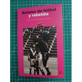 MAURICIO HERNÁNDEZ NORAMBUENA - RELATOS DE FUTBOL Y REBELDIA | LIBRO