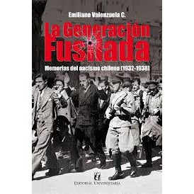 LA GENERACION FUSILADA. MEMORIAS DEL NACISMO CHILENO (1932-1938)