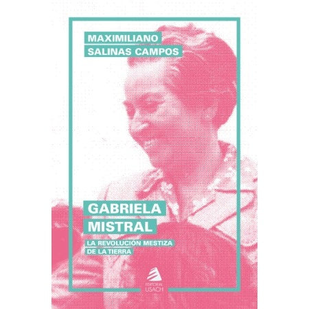 GABRIELA MISTRAL. LA REVOLUCION MESTIZA DE LA TIERRA